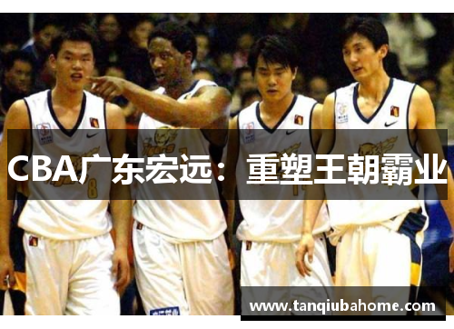 CBA广东宏远：重塑王朝霸业