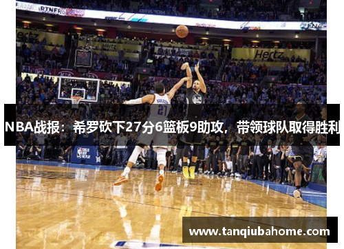NBA战报：希罗砍下27分6篮板9助攻，带领球队取得胜利
