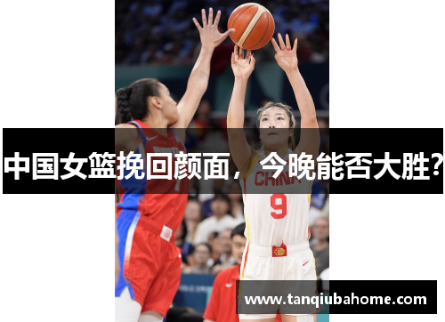 中国女篮挽回颜面，今晚能否大胜？