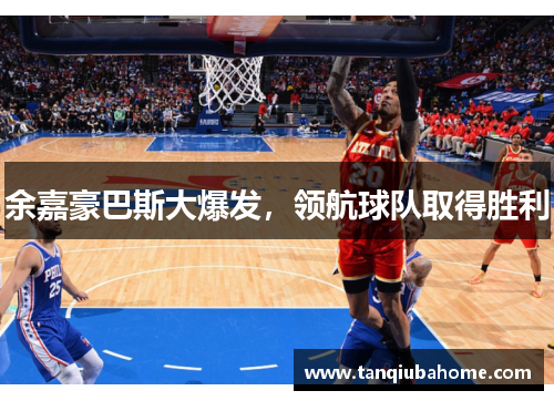 余嘉豪巴斯大爆发，领航球队取得胜利