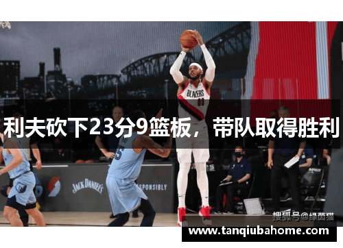 利夫砍下23分9篮板，带队取得胜利
