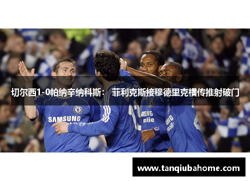 切尔西1-0帕纳辛纳科斯： 菲利克斯接穆德里克横传推射破门