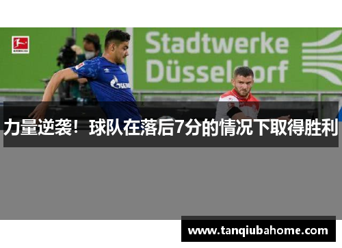 力量逆袭！球队在落后7分的情况下取得胜利