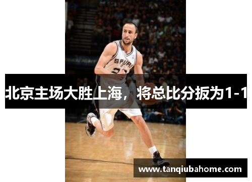 北京主场大胜上海，将总比分扳为1-1