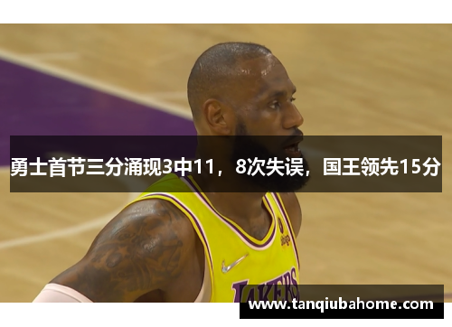 勇士首节三分涌现3中11，8次失误，国王领先15分
