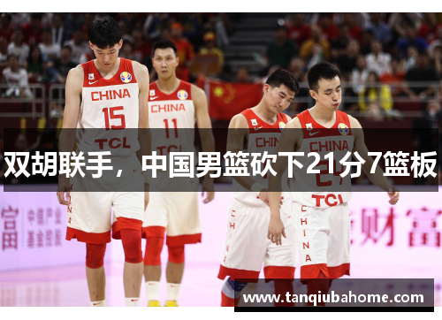 双胡联手，中国男篮砍下21分7篮板