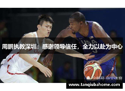 周鹏执教深圳：感谢领导信任，全力以赴为中心