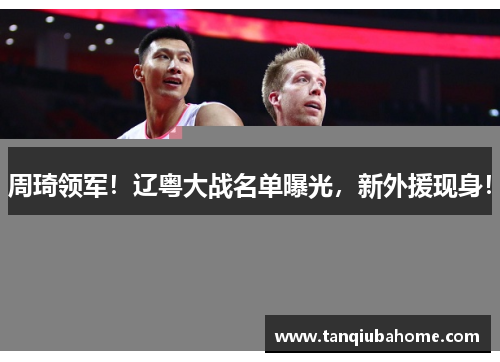 周琦领军！辽粤大战名单曝光，新外援现身！