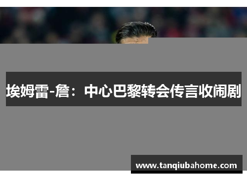 埃姆雷-詹：中心巴黎转会传言收闹剧