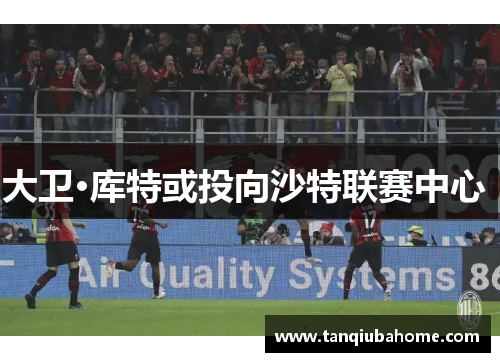 大卫·库特或投向沙特联赛中心 