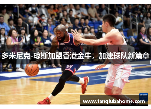 多米尼克-琼斯加盟香港金牛，加速球队新篇章