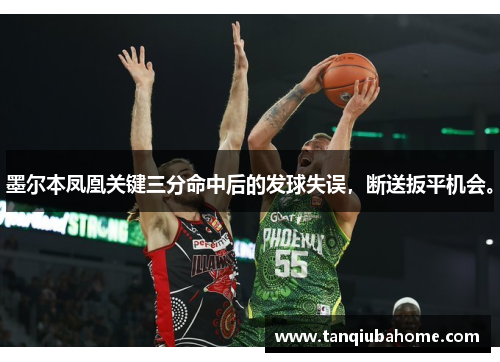 墨尔本凤凰关键三分命中后的发球失误，断送扳平机会。