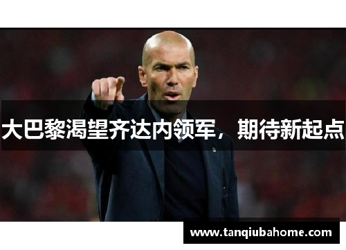 大巴黎渴望齐达内领军，期待新起点