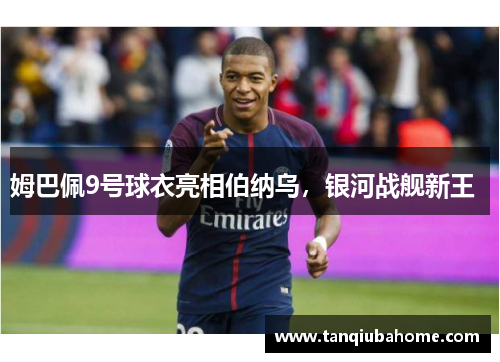 姆巴佩9号球衣亮相伯纳乌，银河战舰新王  