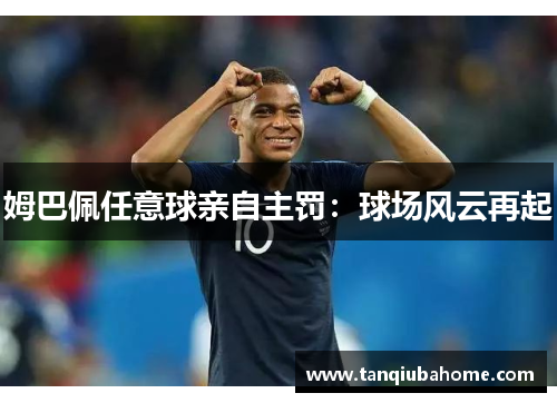 姆巴佩任意球亲自主罚：球场风云再起
