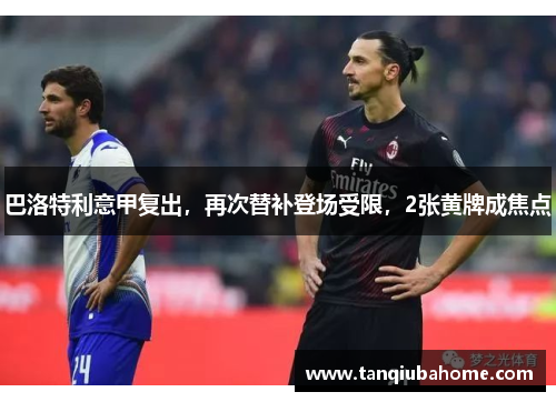 巴洛特利意甲复出，再次替补登场受限，2张黄牌成焦点