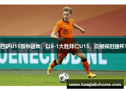 巴萨U15雪中送炭，以8-1大胜拜仁U15，震撼保时捷杯！