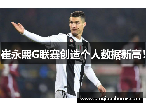 崔永熙G联赛创造个人数据新高！