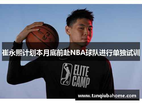 崔永熙计划本月底前赴NBA球队进行单独试训