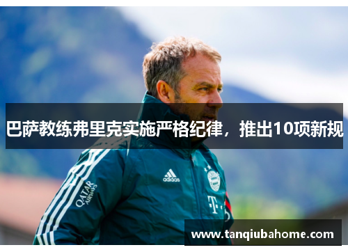 巴萨教练弗里克实施严格纪律，推出10项新规