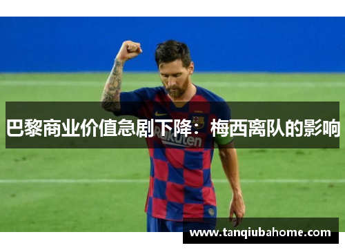 巴黎商业价值急剧下降：梅西离队的影响