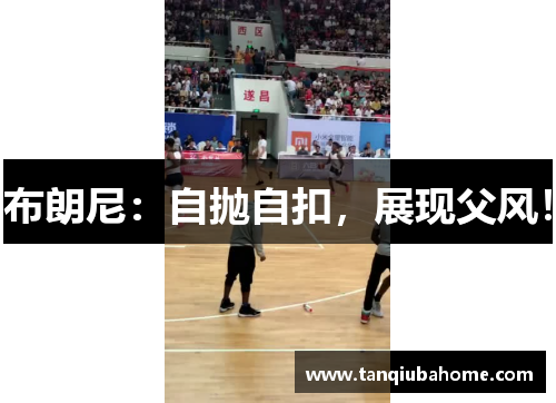 布朗尼：自抛自扣，展现父风！
