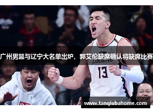 广州男篮与辽宁大名单出炉，郭艾伦缺席确认将缺席比赛