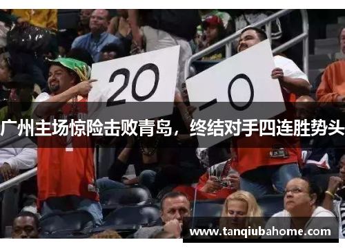 广州主场惊险击败青岛，终结对手四连胜势头