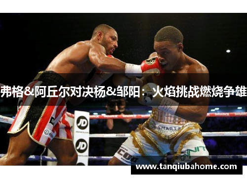 弗格&阿丘尔对决杨&邹阳：火焰挑战燃烧争雄