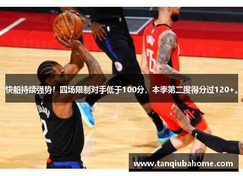 快船持续强势！四场限制对手低于100分，本季第二度得分过120+。