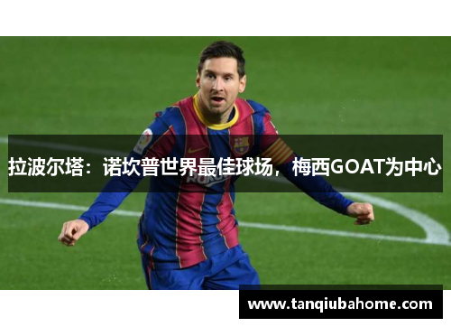 拉波尔塔：诺坎普世界最佳球场，梅西GOAT为中心