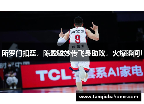 所罗门扣篮，陈盈骏妙传飞身助攻，火爆瞬间！